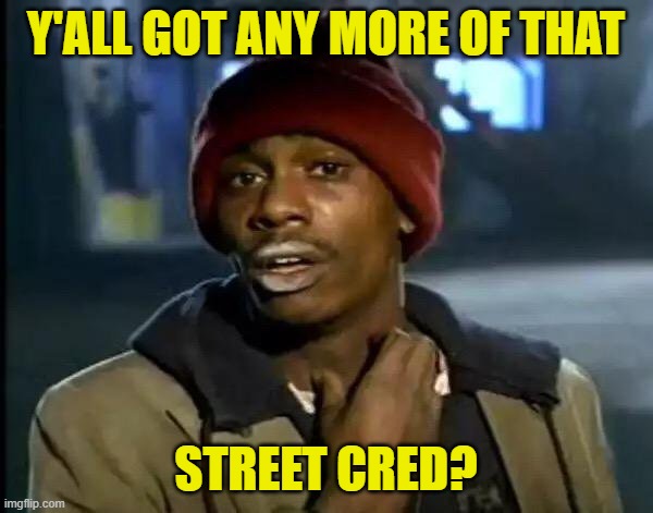 Y'all Got Any More Of That Meme | Y'ALL GOT ANY MORE OF THAT STREET CRED? | image tagged in memes,y'all got any more of that | made w/ Imgflip meme maker