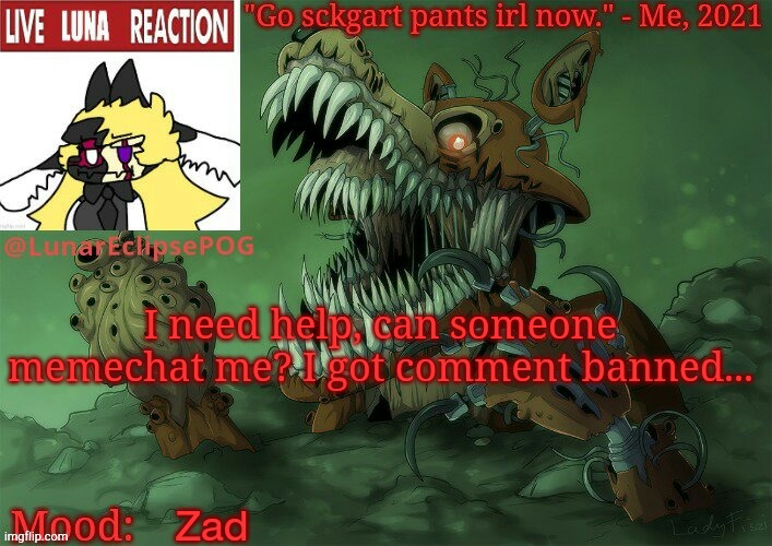 Yeah :/ | I need help, can someone memechat me? I got comment banned... Zad | image tagged in luna's twisted foxy temp | made w/ Imgflip meme maker