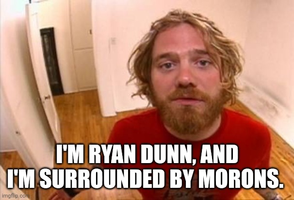 Ryan Dunn is surrounded by morons | I'M RYAN DUNN, AND I'M SURROUNDED BY MORONS. | image tagged in jackass | made w/ Imgflip meme maker