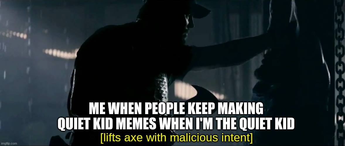 From the lost template archives | ME WHEN PEOPLE KEEP MAKING QUIET KID MEMES WHEN I'M THE QUIET KID; [lifts axe with malicious intent] | image tagged in raises axe with malicious intent | made w/ Imgflip meme maker