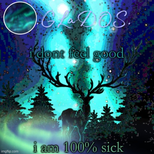 i dont feel good; i am 100% sick | image tagged in aurora borealis | made w/ Imgflip meme maker