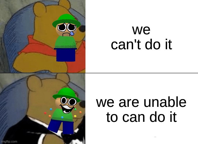 this makes actual sense | we can't do it; we are unable to can do it | image tagged in memes,tuxedo winnie the pooh | made w/ Imgflip meme maker