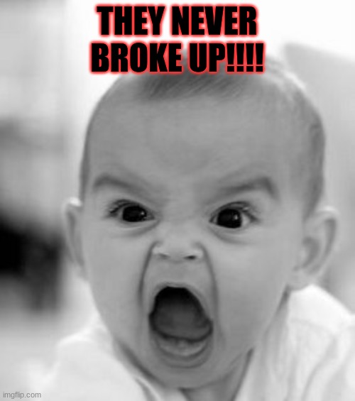Angry Baby Meme | THEY NEVER BROKE UP!!!! | image tagged in memes,angry baby | made w/ Imgflip meme maker