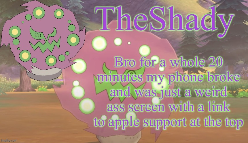 TheShady spiritomb temp | Bro for a whole 20 minutes my phone broke and was just a weird ass screen with a link to apple support at the top | image tagged in theshady spiritomb temp | made w/ Imgflip meme maker