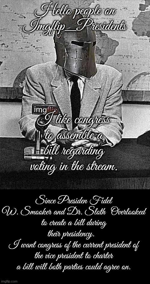 Voting | Hello people on Imgflip_Presidents; I like congress to assemble a bill regarding voting in the stream. Since Presiden Fidel W. Smooker and Dr. Sloth  Overlooked to create a bill during their presidency.  
I want congress of the current president of the vice president to charter a bill will both parties could agree on. | image tagged in senator right m knight | made w/ Imgflip meme maker