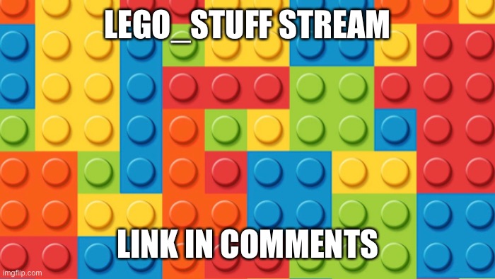 https://imgflip.com/m/Lego_Stuff | LEGO_STUFF STREAM; LINK IN COMMENTS | made w/ Imgflip meme maker