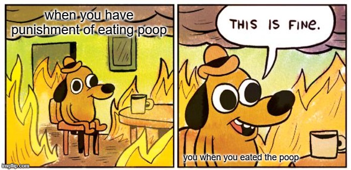 punishment of poop lolol | when you have punishment of eating poop; you when you eated the poop | image tagged in memes,this is fine | made w/ Imgflip meme maker