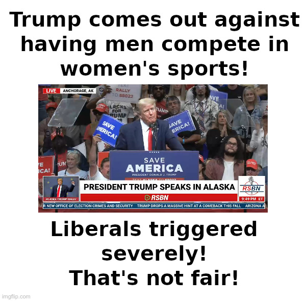 Trump: Keep Men Out Of Women's Sports! | image tagged in donald trump,women,sports,liberals,triggered | made w/ Imgflip meme maker