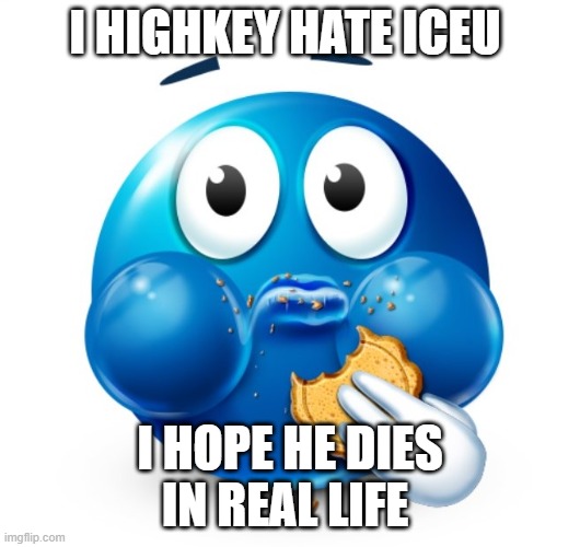 Blue guy snacking | I HIGHKEY HATE ICEU; I HOPE HE DIES IN REAL LIFE | image tagged in blue guy snacking | made w/ Imgflip meme maker