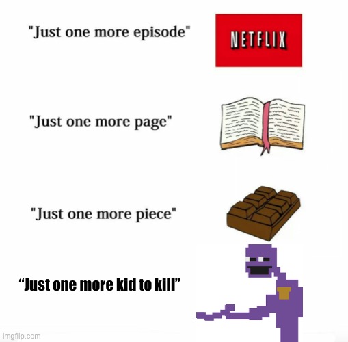 Just one more | “Just one more kid to kill” | image tagged in just one more,fnaf,william afton | made w/ Imgflip meme maker