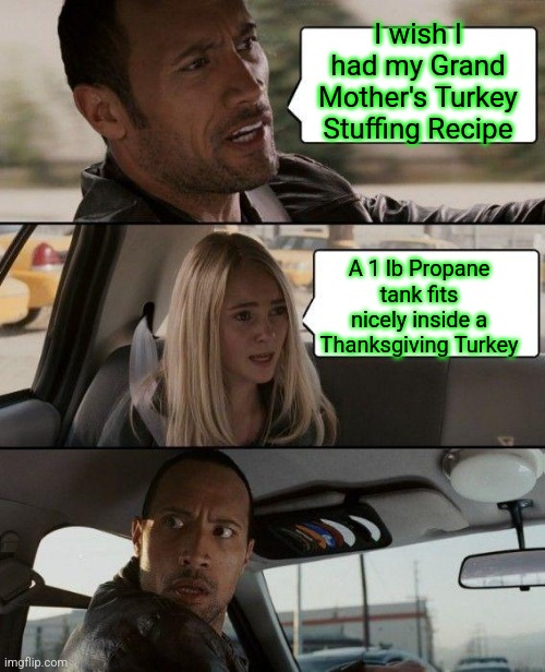Chick  a  BOOM... | I wish I had my Grand Mother's Turkey Stuffing Recipe; A 1 lb Propane tank fits nicely inside a Thanksgiving Turkey | image tagged in memes,the rock driving,tuesday,fat girl running,toronto blue jays,celtics | made w/ Imgflip meme maker