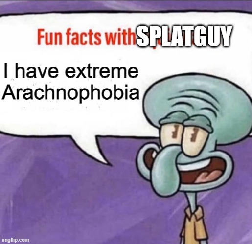 Fun Facts with Squidward | SPLATGUY; I have extreme Arachnophobia | image tagged in fun facts with squidward | made w/ Imgflip meme maker