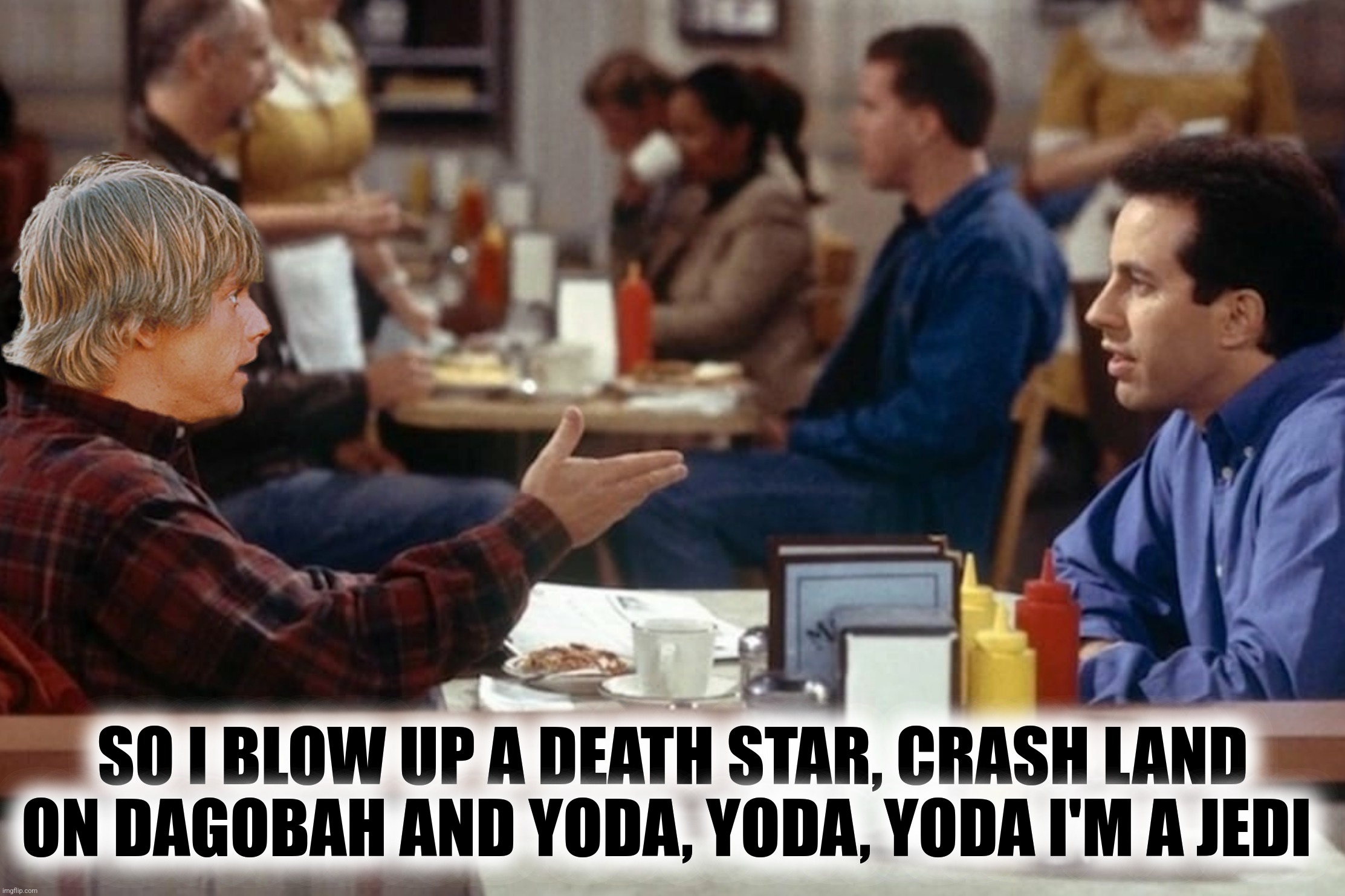 SO I BLOW UP A DEATH STAR, CRASH LAND ON DAGOBAH AND YODA, YODA, YODA I'M A JEDI | made w/ Imgflip meme maker