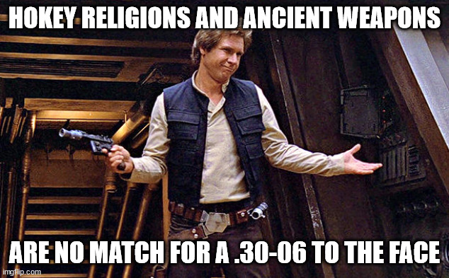 Our Pulp Cthulhu GM told us if we scored another impaling crit on one of his beasties he was firing us. :P | HOKEY RELIGIONS AND ANCIENT WEAPONS; ARE NO MATCH FOR A .30-06 TO THE FACE | image tagged in han solo who me,guns,pulp cthulhu,rpg | made w/ Imgflip meme maker