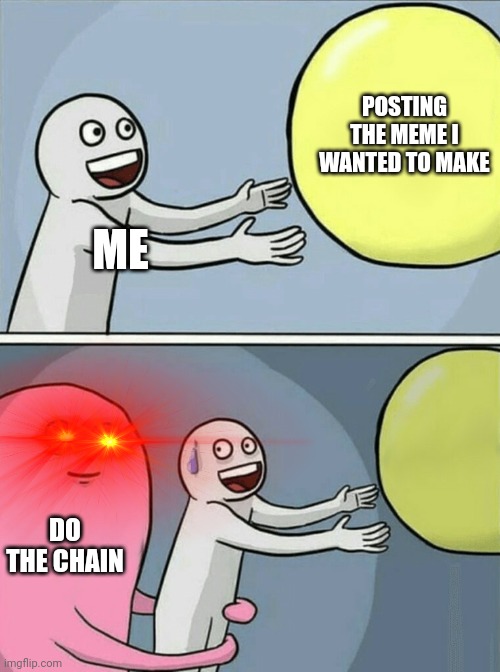 The chain pain | POSTING THE MEME I WANTED TO MAKE; ME; DO THE CHAIN | image tagged in memes,running away balloon | made w/ Imgflip meme maker