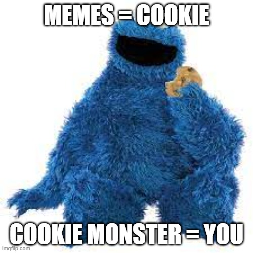 Cookie Monster | MEMES = COOKIE; COOKIE MONSTER = YOU | image tagged in cookie monster | made w/ Imgflip meme maker