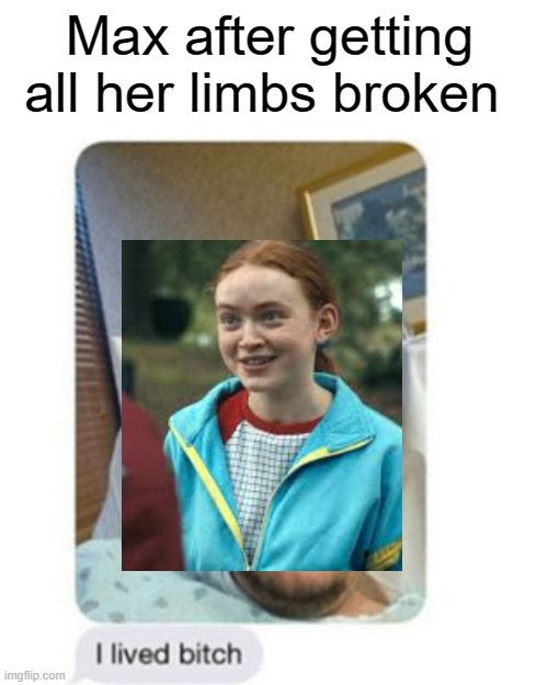 S4 killed us | Max after getting all her limbs broken | image tagged in i lived bitch,max,stranger things | made w/ Imgflip meme maker