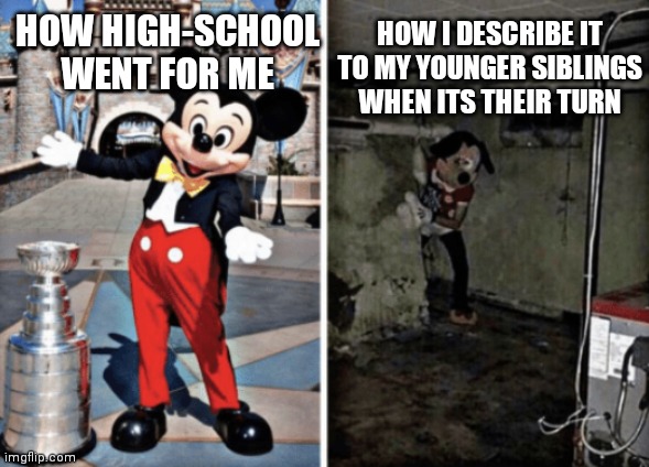 Its better than I though at this point | HOW I DESCRIBE IT TO MY YOUNGER SIBLINGS WHEN ITS THEIR TURN; HOW HIGH-SCHOOL WENT FOR ME | image tagged in basement mickey mouse,memes,funny,siblings,school memes | made w/ Imgflip meme maker