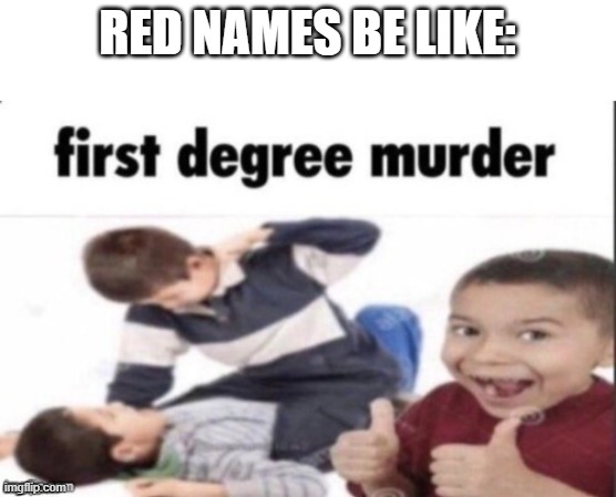 looking at you renthdog | RED NAMES BE LIKE: | image tagged in first degree murder,hermitcraft | made w/ Imgflip meme maker