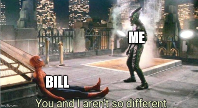 you and i aren't so different | ME BILL | image tagged in you and i aren't so different | made w/ Imgflip meme maker