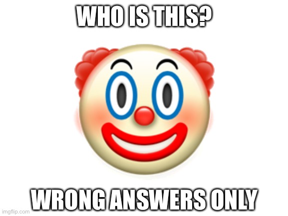 Blank White Template | WHO IS THIS? 🤡; WRONG ANSWERS ONLY | image tagged in blank white template | made w/ Imgflip meme maker