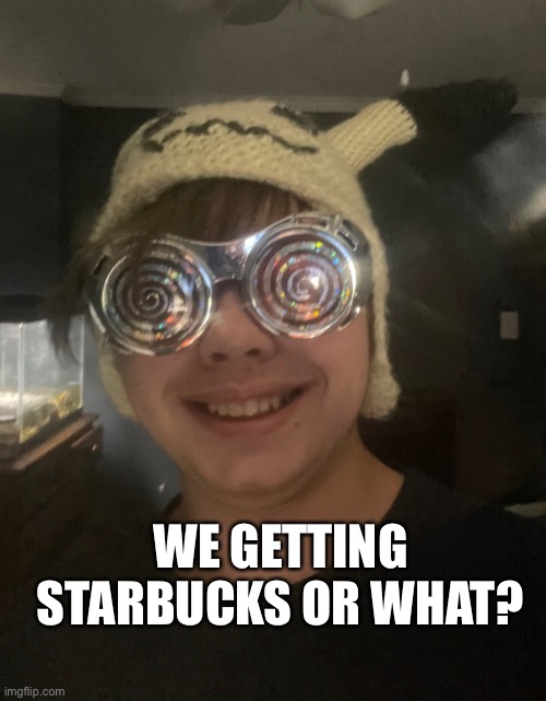 We going to Starbucks or what? | WE GETTING STARBUCKS OR WHAT? | image tagged in we getting starbucks or what | made w/ Imgflip meme maker