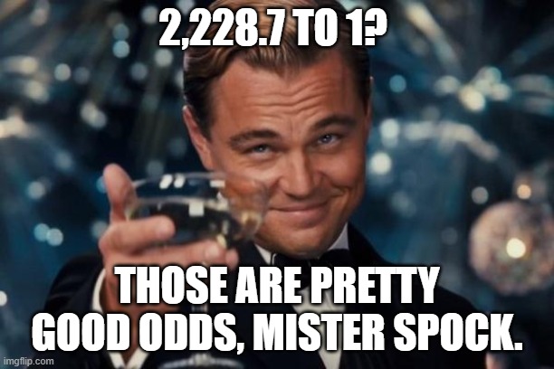 Spirk: Pretty Good Odds | 2,228.7 TO 1? THOSE ARE PRETTY GOOD ODDS, MISTER SPOCK. | image tagged in memes,leonardo dicaprio cheers,star trek,kirk and spock,spirk | made w/ Imgflip meme maker