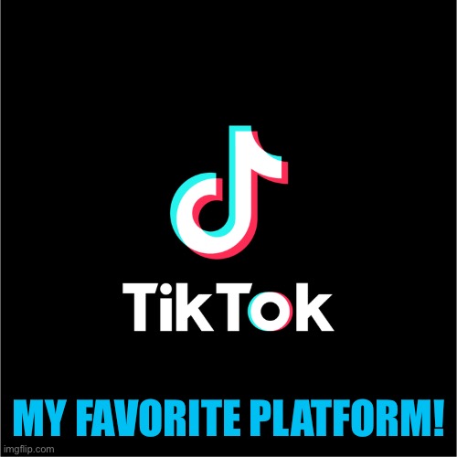 tiktok logo | MY FAVORITE PLATFORM! | image tagged in tiktok logo | made w/ Imgflip meme maker