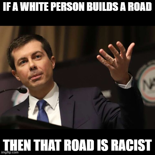 Pete Buttigieg | IF A WHITE PERSON BUILDS A ROAD THEN THAT ROAD IS RACIST | image tagged in pete buttigieg | made w/ Imgflip meme maker