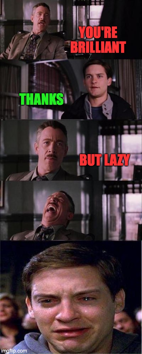 Peter Parker Cry | YOU'RE BRILLIANT; THANKS; BUT LAZY | image tagged in memes,peter parker cry | made w/ Imgflip meme maker