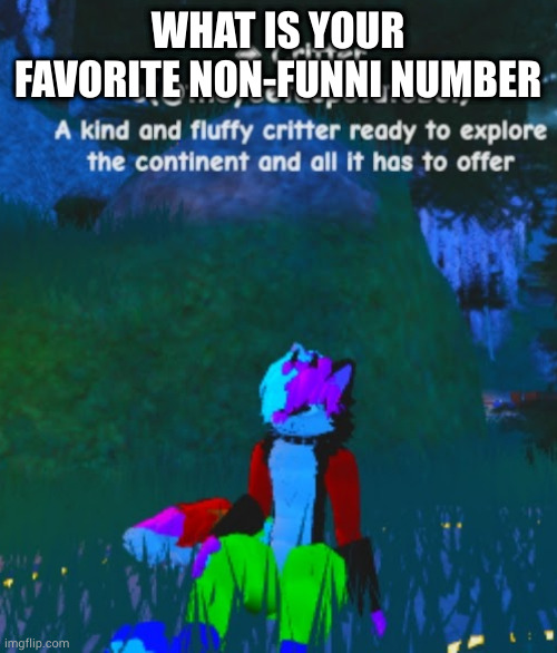 he sits | WHAT IS YOUR FAVORITE NON-FUNNI NUMBER | image tagged in he sits | made w/ Imgflip meme maker