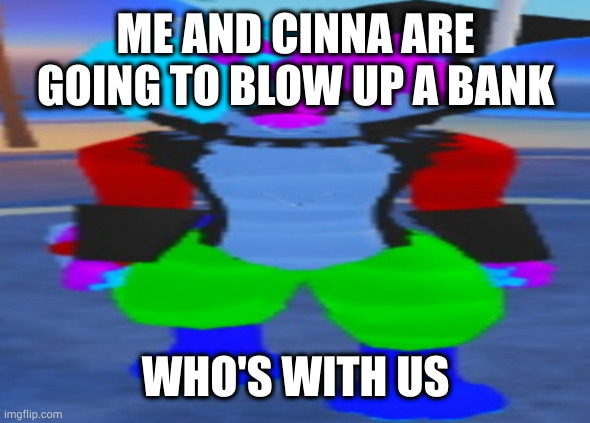 wide hex | ME AND CINNA ARE GOING TO BLOW UP A BANK; WHO'S WITH US | image tagged in wide hex | made w/ Imgflip meme maker
