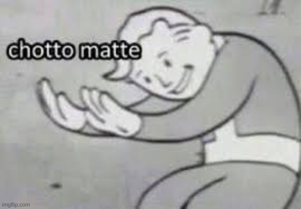 chotto matte | image tagged in chotto matte | made w/ Imgflip meme maker