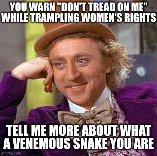 Hissy fits from hypocrites | YOU WARN "DON'T TREAD ON ME"
WHILE TRAMPLING WOMEN'S RIGHTS; TELL ME MORE ABOUT WHAT A VENEMOUS SNAKE YOU ARE | image tagged in memes,creepy condescending wonka | made w/ Imgflip meme maker