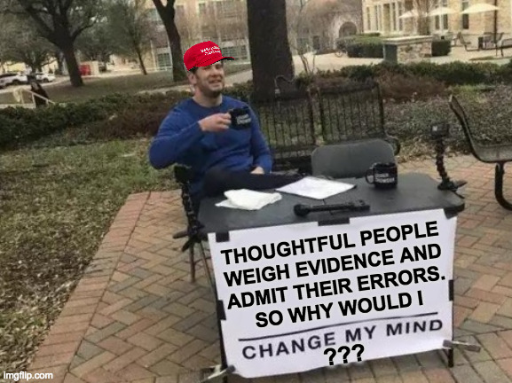 I'm pulling for you folks.  I am. | THOUGHTFUL PEOPLE
WEIGH EVIDENCE AND
ADMIT THEIR ERRORS.
SO WHY WOULD I; ??? | image tagged in memes,change your mind,maga | made w/ Imgflip meme maker