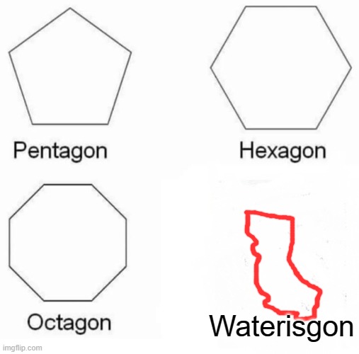 Pentagon Hexagon Octagon Meme | Waterisgon | image tagged in memes,pentagon hexagon octagon | made w/ Imgflip meme maker