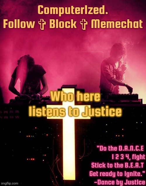 Computer1zed's Justice temp | Who here listens to Justice | image tagged in computer1zed's justice temp | made w/ Imgflip meme maker