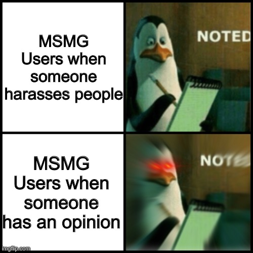 Noted Template | MSMG Users when someone harasses people; MSMG Users when someone has an opinion | image tagged in noted template | made w/ Imgflip meme maker