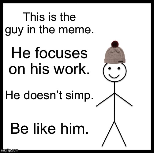 This is the guy in the meme. He focuses on his work. He doesn’t simp. Be like him. | image tagged in memes,be like bill | made w/ Imgflip meme maker