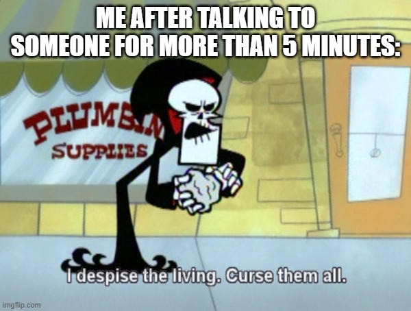 ME AFTER TALKING TO SOMEONE FOR MORE THAN 5 MINUTES: | image tagged in introvert,social anxiety | made w/ Imgflip meme maker