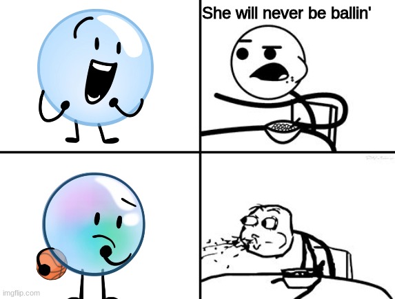BUBBLE IS BALLIN?????? |  She will never be ballin' | image tagged in he will never,bfdi,bfb,bubble | made w/ Imgflip meme maker