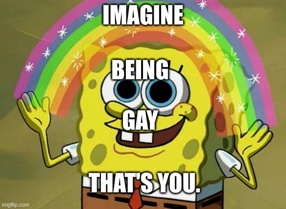 Imagination Spongebob Meme | IMAGINE GAY BEING THAT'S YOU. | image tagged in memes,imagination spongebob | made w/ Imgflip meme maker