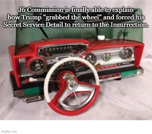 Grabbing The Wheel |  J6 Commission is finally able to explain how Trump "grabbed the wheel" and forced his Secret Service Detail to return to the Insurrection. | image tagged in trump,insurrection | made w/ Imgflip meme maker