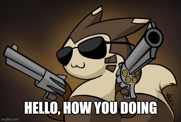 Badass furret | HELLO, HOW YOU DOING | image tagged in badass furret | made w/ Imgflip meme maker