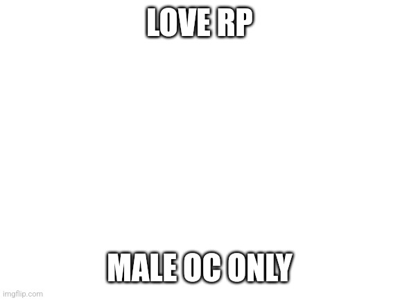 Blank White Template | LOVE RP; MALE OC ONLY | image tagged in blank white template | made w/ Imgflip meme maker