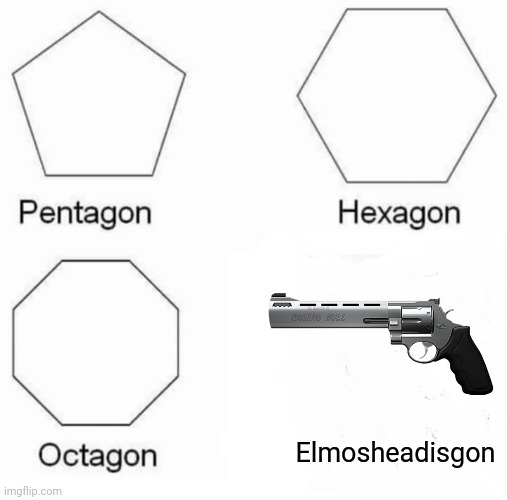 Pentagon Hexagon Octagon Meme | Elmosheadisgon | image tagged in memes,pentagon hexagon octagon | made w/ Imgflip meme maker