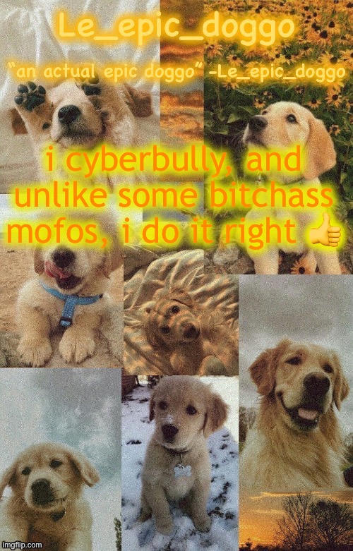 Doggo temp by doggo. Wait what that’s confusing | i cyberbully, and unlike some bitchass mofos, i do it right 👍 | image tagged in doggo temp by doggo wait what that s confusing | made w/ Imgflip meme maker