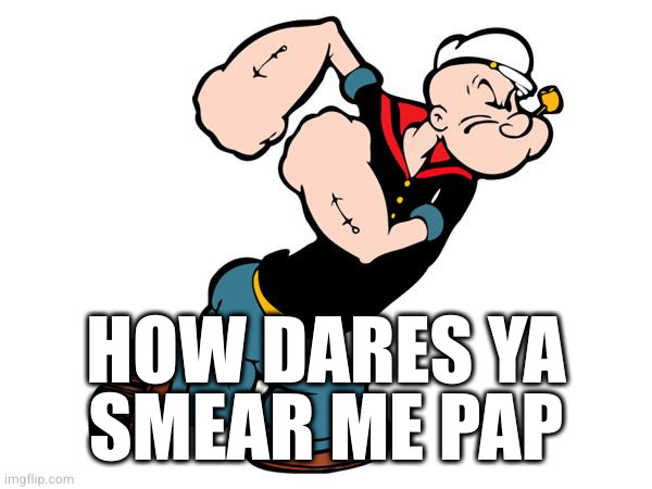 Popeye | HOW DARES YA
SMEAR ME PAP | image tagged in popeye | made w/ Imgflip meme maker