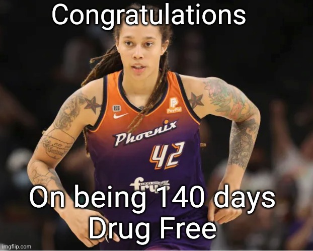 Brittney Griner |  Congratulations; On being 140 days
Drug Free | image tagged in brittney griner | made w/ Imgflip meme maker