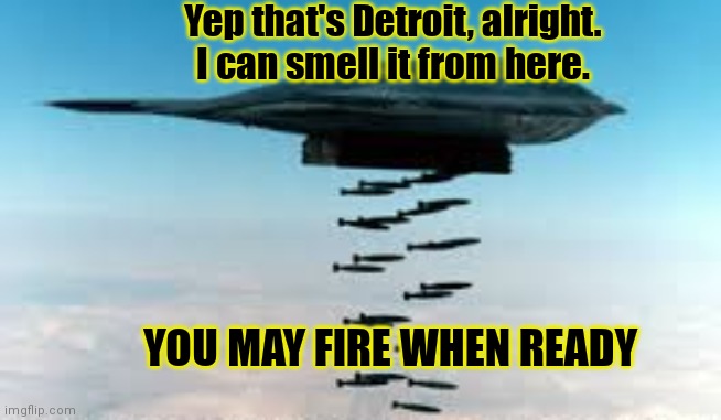I said I'd dew it. And I did it. | Yep that's Detroit, alright. I can smell it from here. YOU MAY FIRE WHEN READY | image tagged in carpet,bombing,detroit,because reasons | made w/ Imgflip meme maker